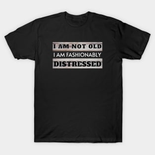 I am Not Old I am Fashionably Distressed T-Shirt